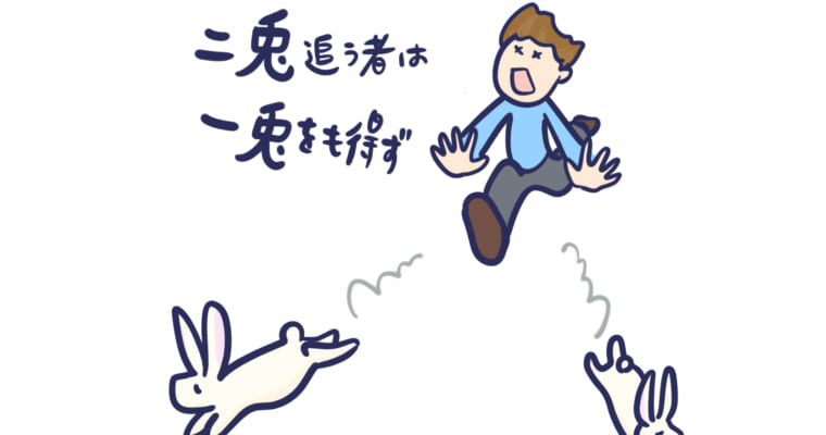 二兎を追う者一兎をも得ず